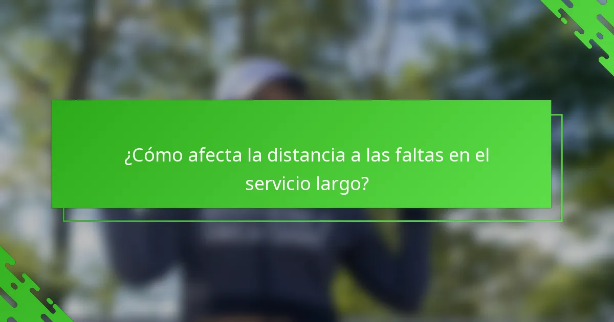 ¿Cómo afecta la distancia a las faltas en el servicio largo?