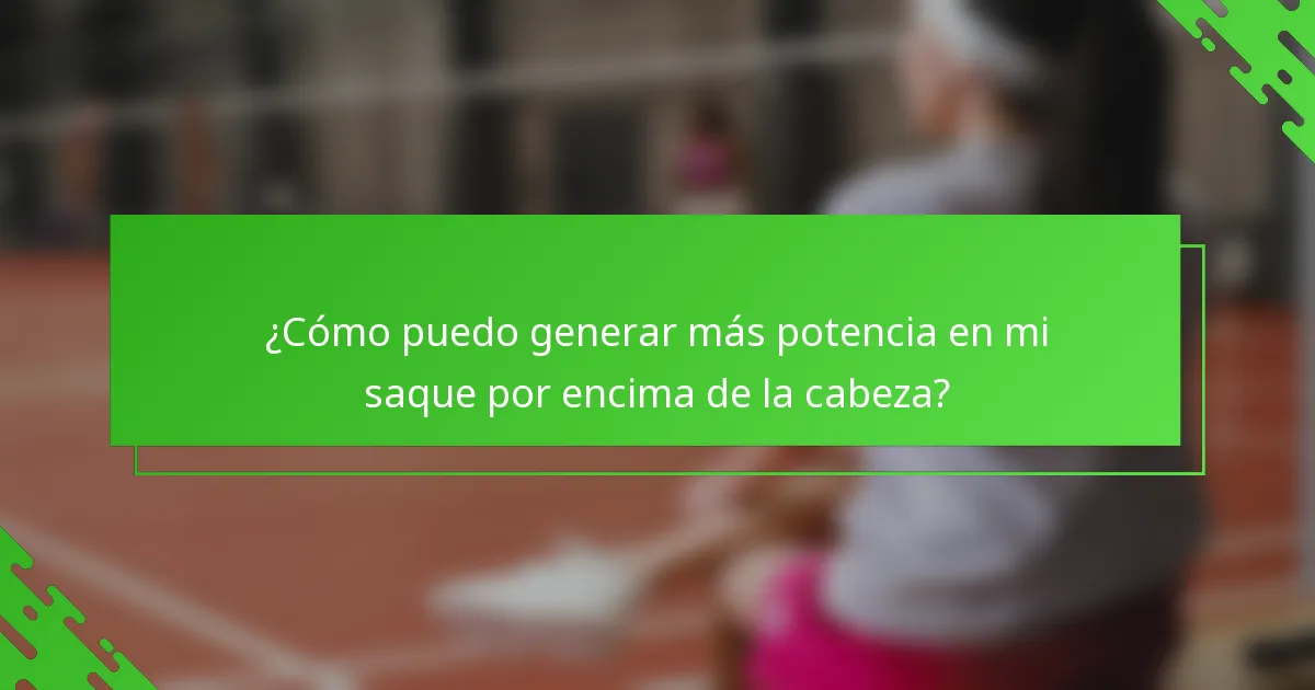 ¿Cómo puedo generar más potencia en mi saque por encima de la cabeza?