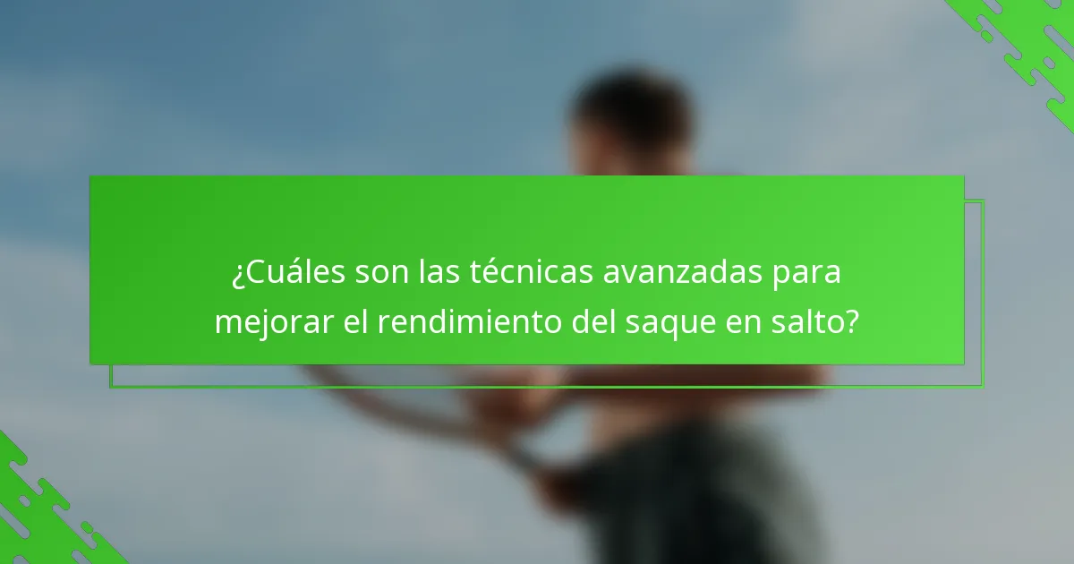¿Cuáles son las técnicas avanzadas para mejorar el rendimiento del saque en salto?