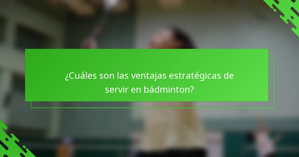 ¿Cuáles son las ventajas estratégicas de servir en bádminton?