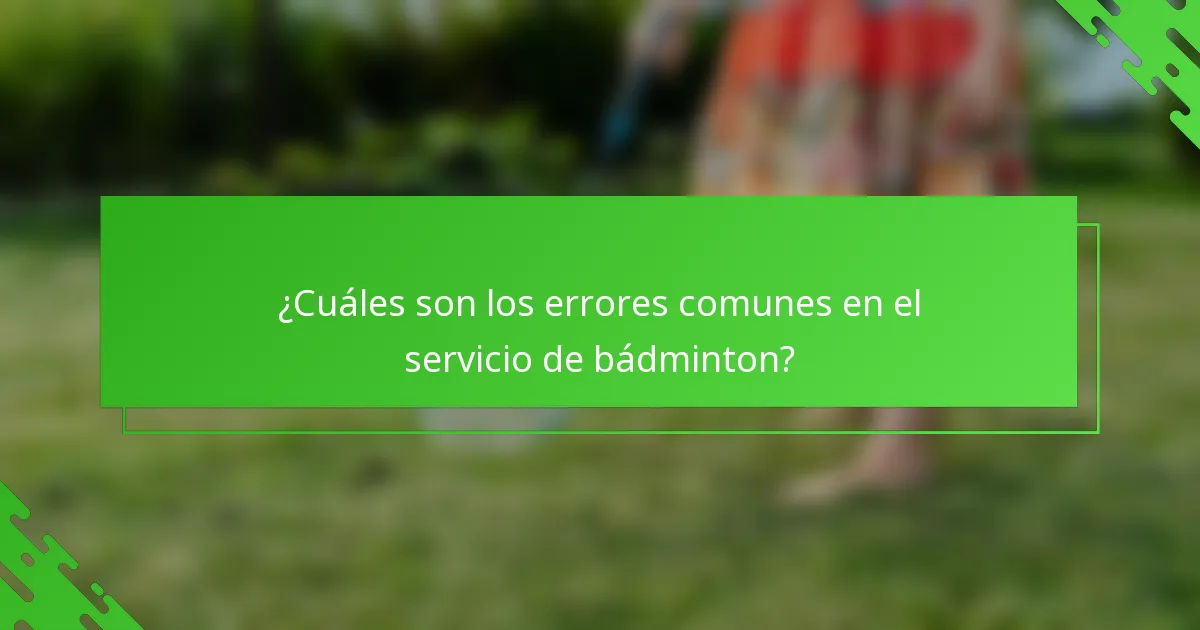 ¿Cuáles son los errores comunes en el servicio de bádminton?