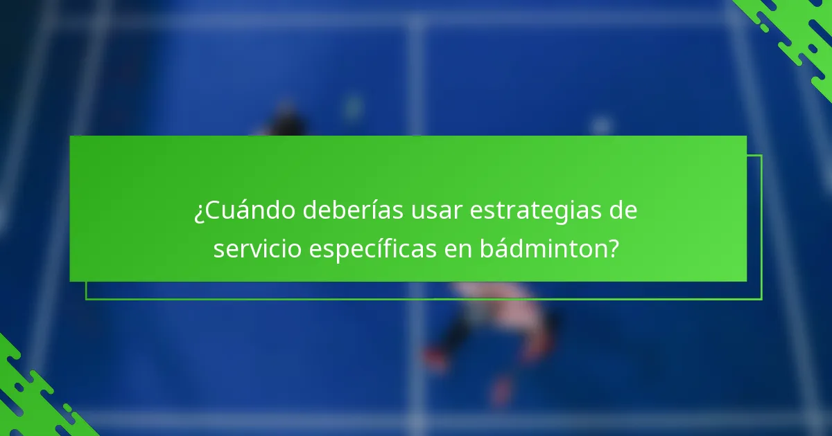 ¿Cuándo deberías usar estrategias de servicio específicas en bádminton?