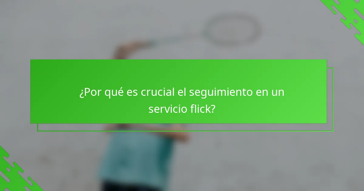 ¿Por qué es crucial el seguimiento en un servicio flick?