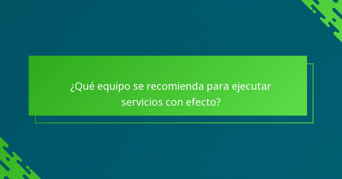 ¿Qué equipo se recomienda para ejecutar servicios con efecto?