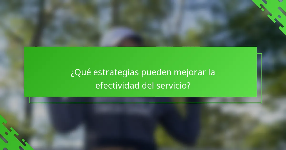 ¿Qué estrategias pueden mejorar la efectividad del servicio?