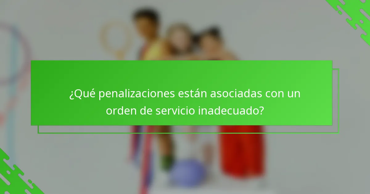 ¿Qué penalizaciones están asociadas con un orden de servicio inadecuado?